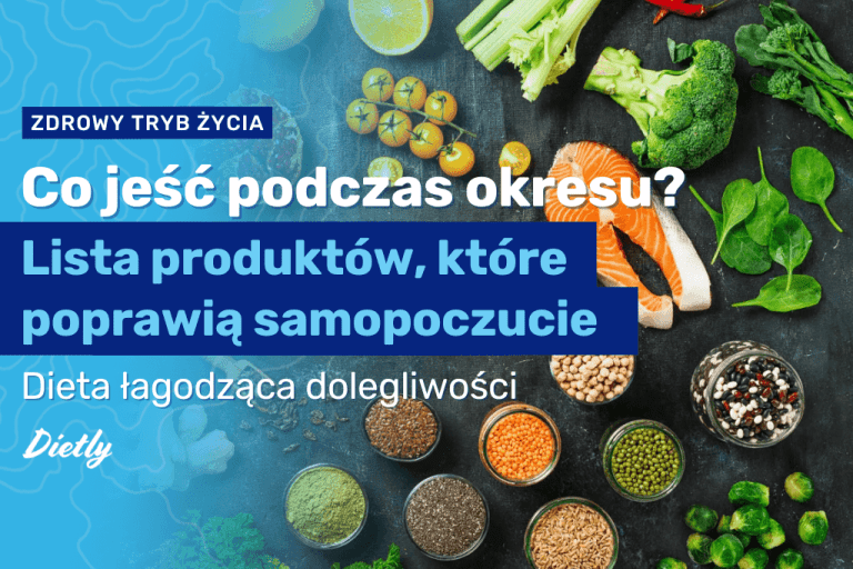 Co jeść podczas okresu? Lista produktów, które poprawią samopoczucie